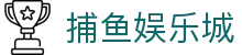捕鱼娱乐城 (官方正版)
